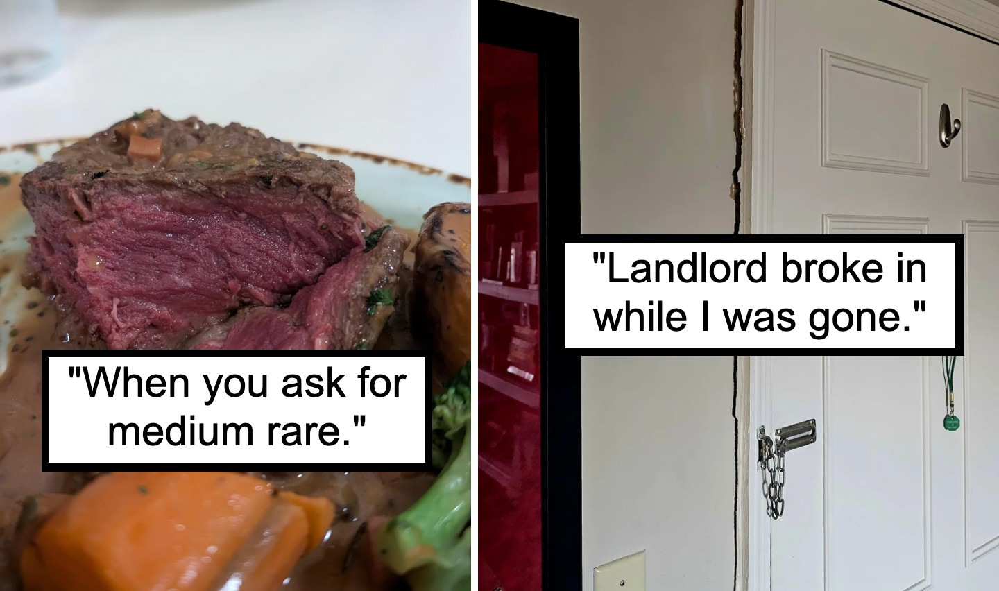 The image is split into two parts. The left side shows a close-up of a medium-rare steak with text saying, "When you ask for medium rare." The right side shows a door frame with a broken lock and text saying, "Landlord broke in while I was gone.