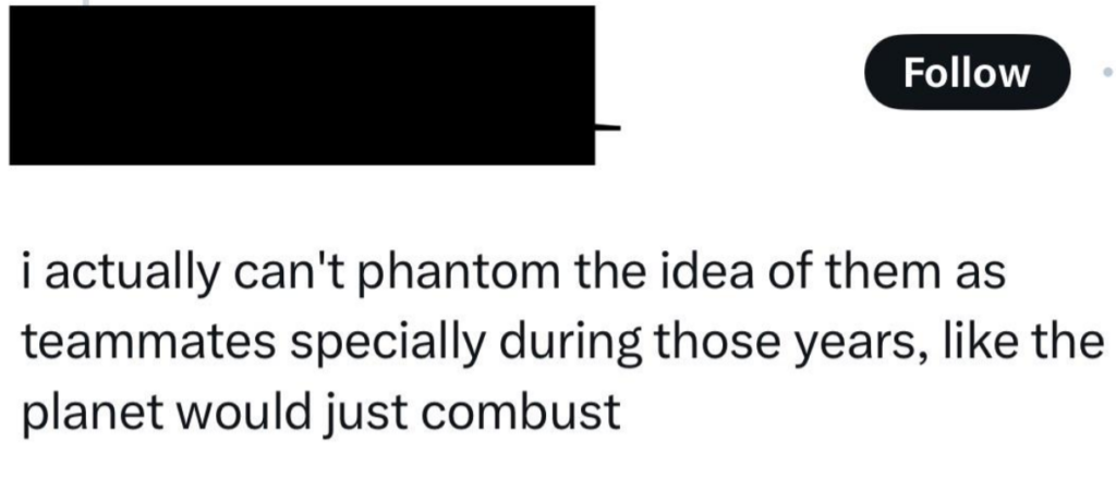 A tweet reads: "i actually can't phantom the idea of them as teammates specially during those years, like the planet would just combust." There is a blacked-out user handle and a "Follow" button visible in the upper part of the image.