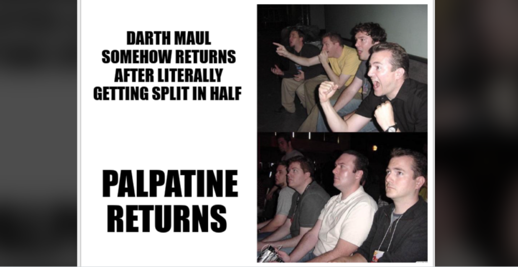 Meme featuring two panels with men reacting to news. Top panel: Text reads "DARTH MAUL SOMEHOW RETURNS AFTER LITERALLY GETTING SPLIT IN HALF" with four men excitedly cheering. Bottom panel: Text reads "PALPATINE RETURNS" with the same men looking unimpressed.