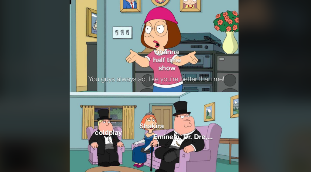 A meme featuring characters from the animated show "Family Guy." In the first panel, Meg, labeled "Rihanna halftime show," says, "You guys always act like you're better than me!" In the second panel, the family seated and dressed formally are labeled "Coldplay," "Shakira," "Eminem & Dr. Dre," implying superiority.