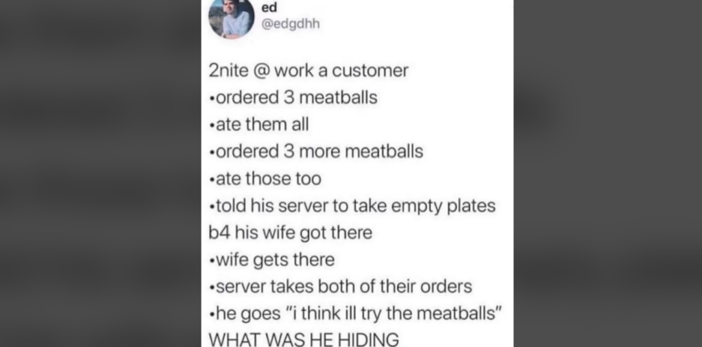 A screenshot of a tweet by user "@edgdhh" detailing a humorous story. A customer at a restaurant ate three orders of meatballs before his wife arrived and asked the server to take away the empty plates before she saw them. The tweet ends with "WHAT WAS HE HIDING".