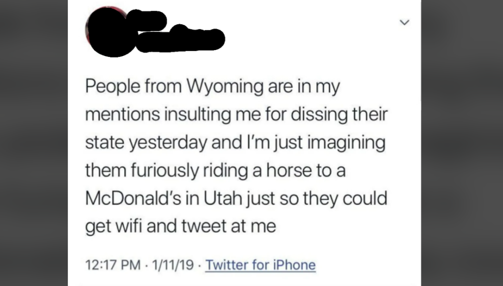 Screenshot of a tweet that reads, "People from Wyoming are in my mentions insulting me for dissing their state yesterday and I’m just imagining them furiously riding a horse to a McDonald’s in Utah just so they could get wifi and tweet at me.