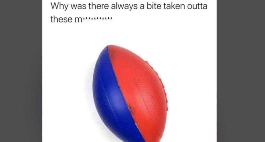 A red and blue rubber football with a chunk missing from its surface. Text above the ball reads, "Why was there always a bite taken outta these m************.