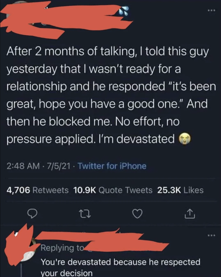 A social media post reading: "After 2 months of talking, I told this guy yesterday that I wasn’t ready for a relationship and he responded 'it’s been great, hope you have a good one.' And then he blocked me. No effort, no pressure applied. I’m devastated." Followed by a reply: "You're devastated because he respected your decision.