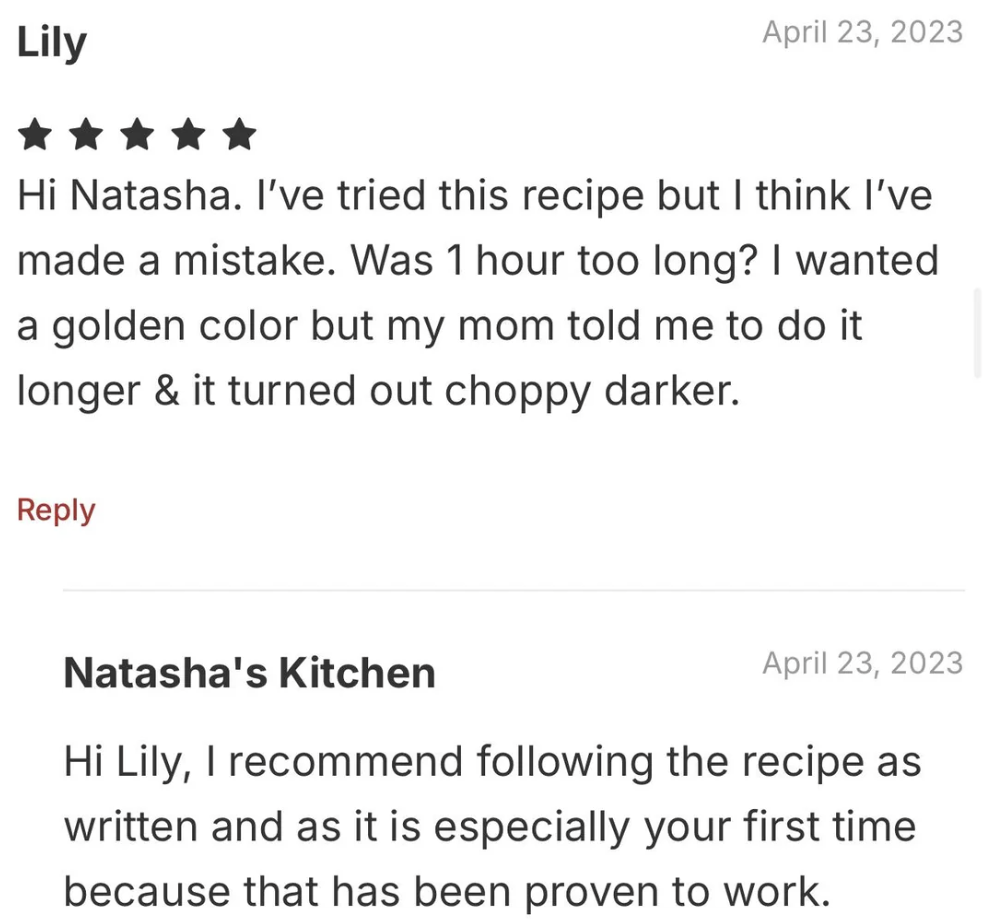 A review is shown with a 5-star rating by Lily on April 23, 2023, sharing that her attempt at a recipe resulted in a darker outcome despite aiming for a golden color. Natasha's Kitchen replies, suggesting following the recipe as written, especially for the first time.