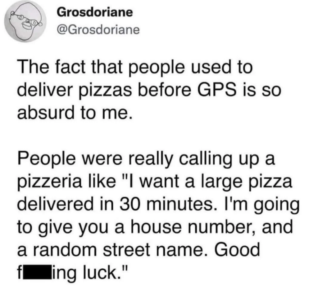 A tweet from user "@Grosdoriane" reads: "The fact that people used to deliver pizzas before GPS is so absurd to me. People were really calling up a pizzeria like 'I want a large pizza delivered in 30 minutes. I'm going to give you a house number, and a random street name. Good f***ing luck.'