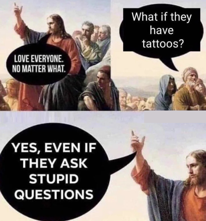 A historical painting-style meme shows a central figure with a speech bubble saying, "Love everyone. No matter what." Another figure asks, "What if they have tattoos?" The central figure responds, "Yes, even if they ask stupid questions.