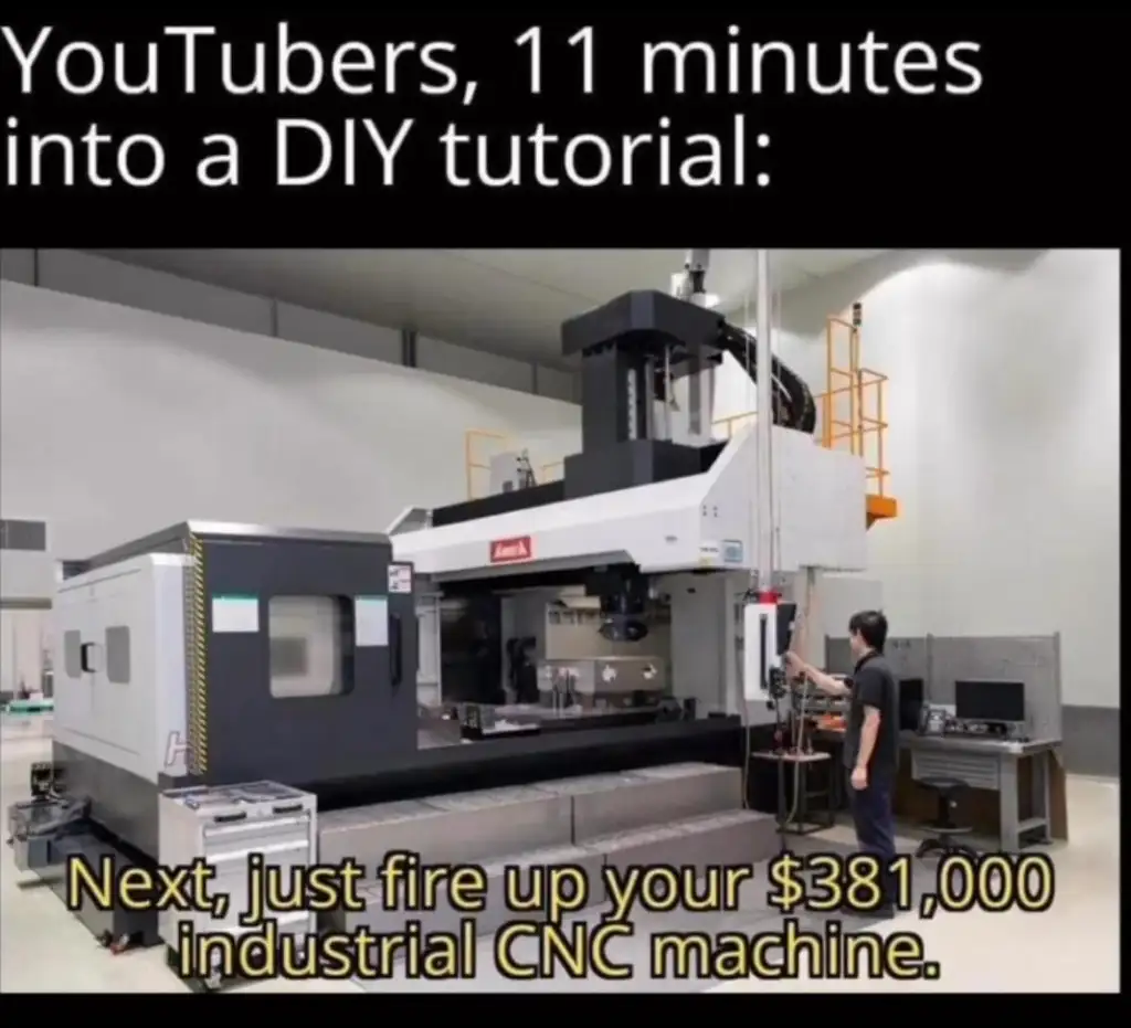 A person stands next to a large industrial CNC machine in a workshop. The text above humorously reads: "YouTubers, 11 minutes into a DIY tutorial: Next, just fire up your $381,000 industrial CNC machine.