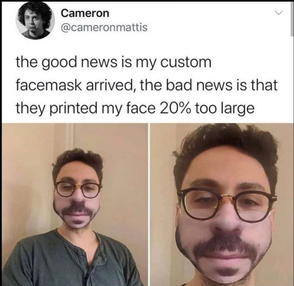 Split image showing a man with glasses. On the left, he's wearing a mask with an exaggeratedly large version of his face printed on it, making it look humorous. On the right, he's without the mask. Caption jokes about the mask being printed too large.