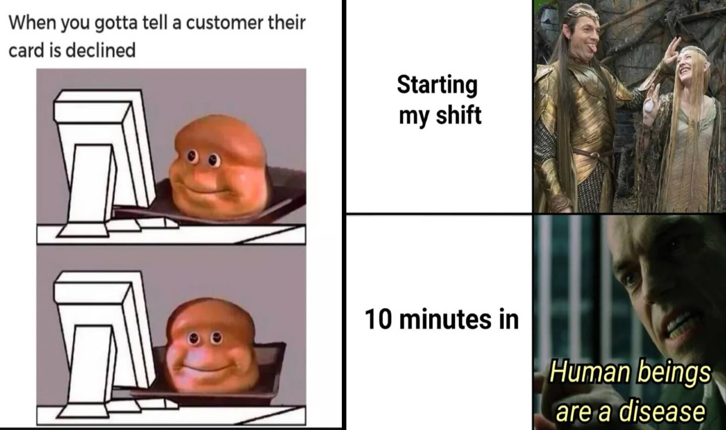 Meme with two panels: Left panel shows a nervous bread-faced figure at a computer with the text "When you gotta tell a retail customer their card is declined." Right panel: "Starting my shift" shows smiling elves, and "10 minutes in" shows a grim figure saying "Human beings are a disease.