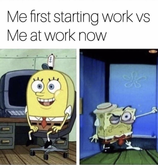 A meme featuring SpongeBob SquarePants. Left: SpongeBob sits energetically at a desk, titled "Me first starting work." Right: SpongeBob looks exhausted, leaning on a doorway, titled "Me at work now.