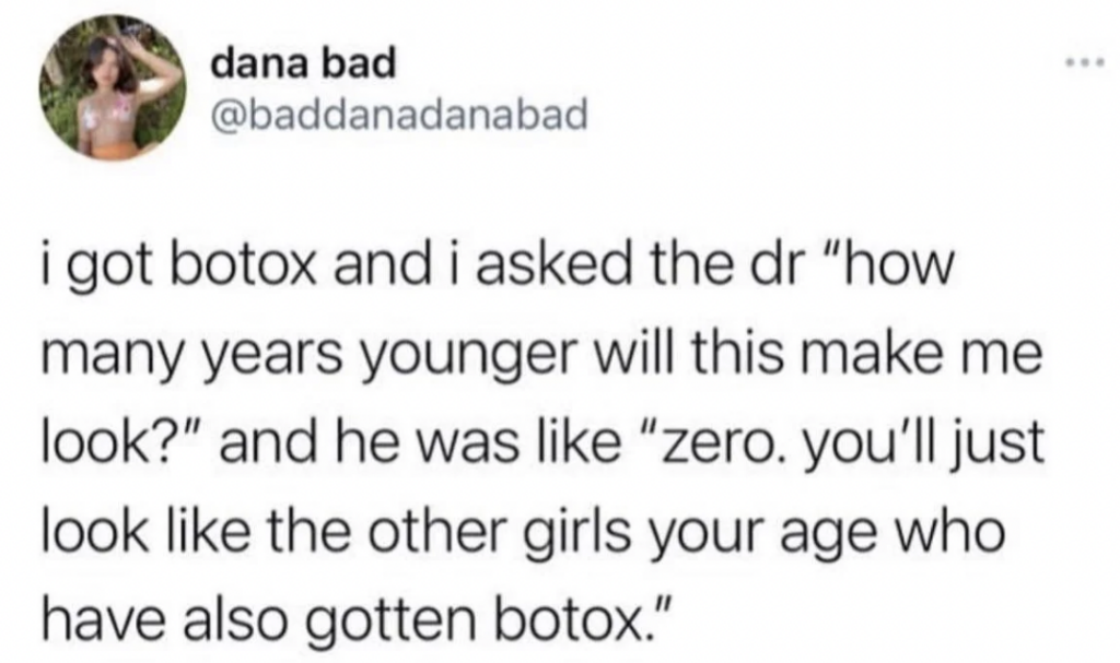 A tweet by user dana bad, stating: "i got botox and i asked the dr 'how many years younger will this make me look?' and he was like 'zero. you'll just look like the other girls your age who have also gotten botox.'