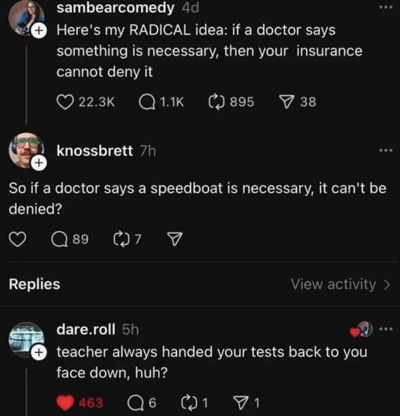 A screenshot of a humorous social media exchange. The first comment suggests insurance can't deny necessary doctor recommendations. The second jokes about a speedboat. A reply humorously implies the first person's ideas are nonsensical.