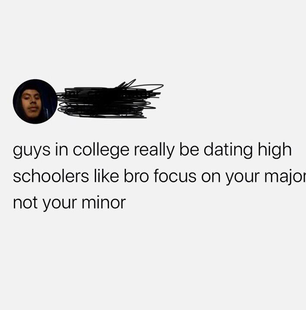 Screenshot of a social media post with a profile picture and the text: "guys in college really be dating high schoolers like bro focus on your major not your minor.