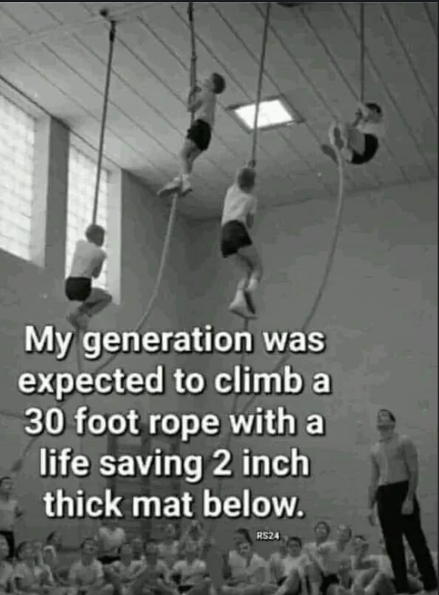 A black-and-white photo shows several people climbing ropes in a gymnasium. Text overlay reads: "My generation was expected to climb a 30 foot rope with a life-saving 2 inch thick mat below.