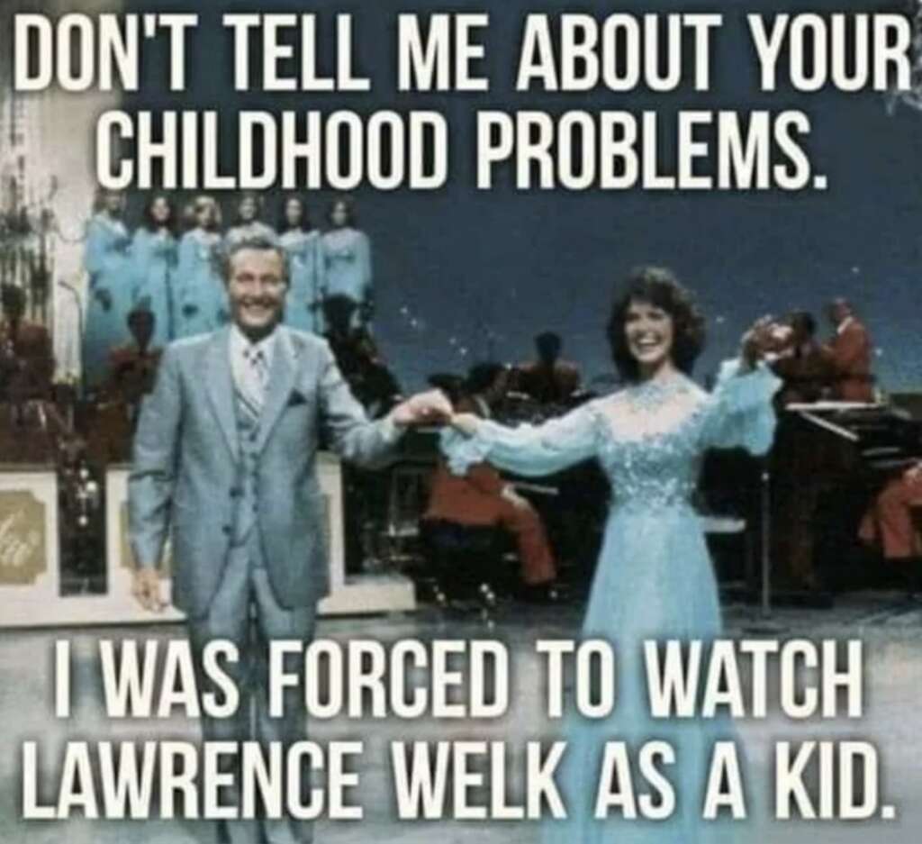 A vintage photo of two people, a man and a woman, smiling and holding hands on a stage with a choir in the background. The text above and below reads: "Don't tell me about your childhood problems. I was forced to watch Lawrence Welk as a kid.