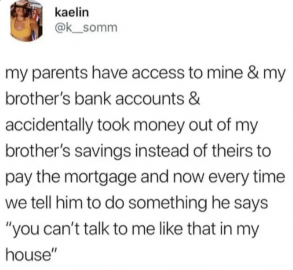 A social media post by Kaelin reads: "my parents have access to mine & my brother's bank accounts & accidentally took money out of my brother's savings instead of theirs to pay the mortgage and now every time we tell him to do something he says 'you can’t talk to me like that in my house.'