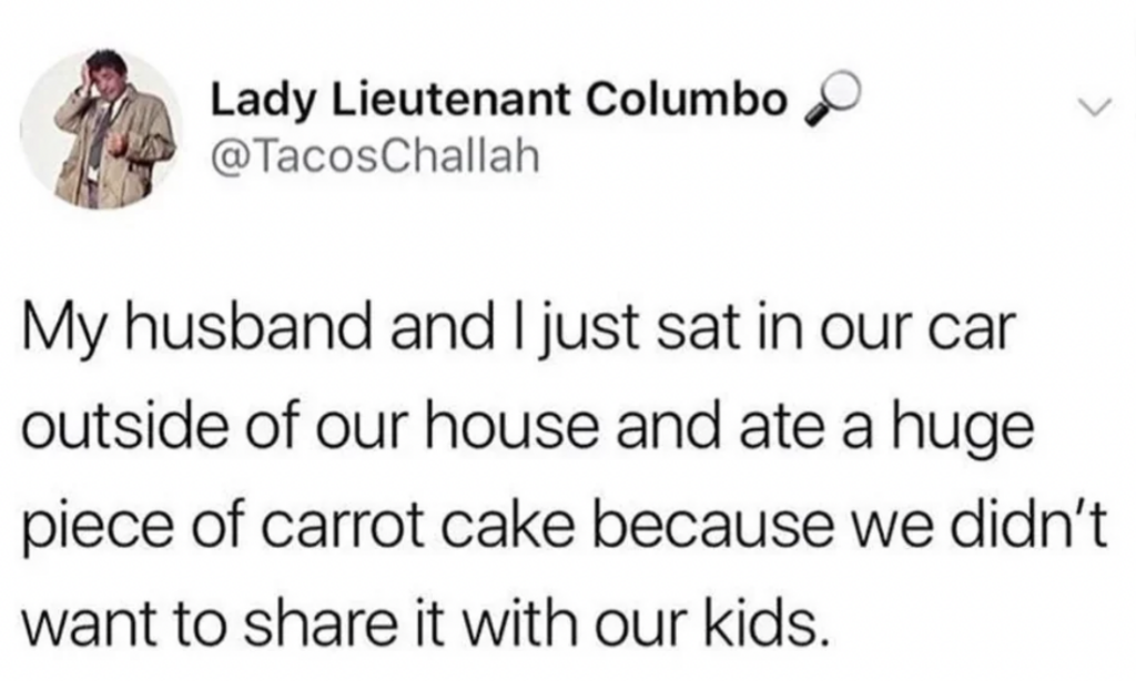 Tweet by Lady Lieutenant Columbo saying, "My husband and I just sat in our car outside of our house and ate a huge piece of carrot cake because we didn’t want to share it with our kids.