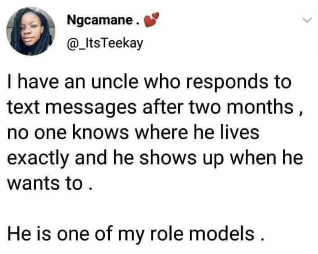 Tweet by @_ItsTeekay: "I have an uncle who responds to text messages after two months, no one knows where he lives exactly and he shows up when he wants to. He is one of my role models." Profile picture shows a woman smiling.