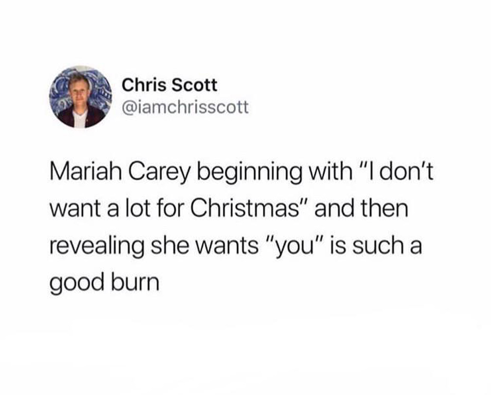 Screenshot of a tweet by Chris Scott that reads, "Mariah Carey beginning with 'I don't want a lot for Christmas' and then revealing she wants 'you' is such a good burn.