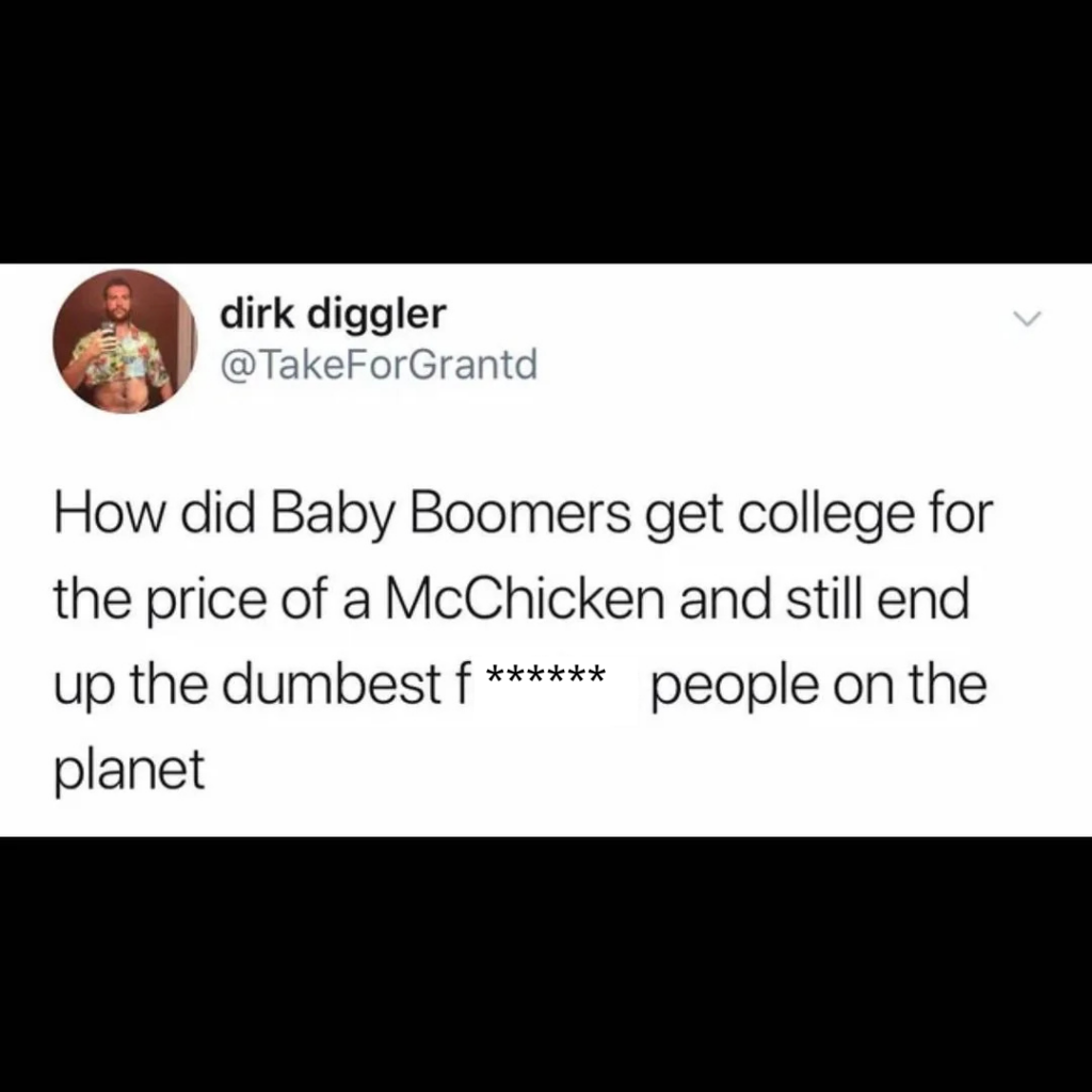 Tweet by dirk diggler (@TakeForGrantd) reads: "How did Baby Boomers get college for the price of a McChicken and still end up the dumbest f****** people on the planet.