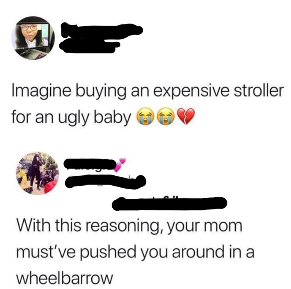 Text image with two comments: "Imagine buying an expensive stroller for an ugly baby" with crying and broken heart emojis; below, a reply says, "With this reasoning, your mom must've pushed you around in a wheelbarrow.