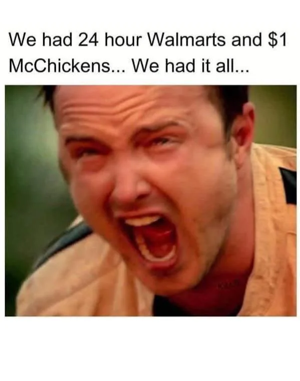 A man is screaming with a distressed expression. Text above him reads, "We had 24 hour Walmarts and $1 McChickens... We had it all...