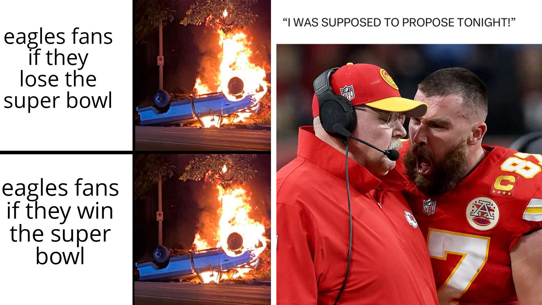 Split meme: Left shows a car on fire with text “eagles fans if they lose the super bowl” and “eagles fans if they win the super bowl.” Right shows two football coaches, with one yelling, captioned “I was supposed to propose tonight!”